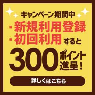 新規利用登録＆はじめての購入で300ポイント進呈