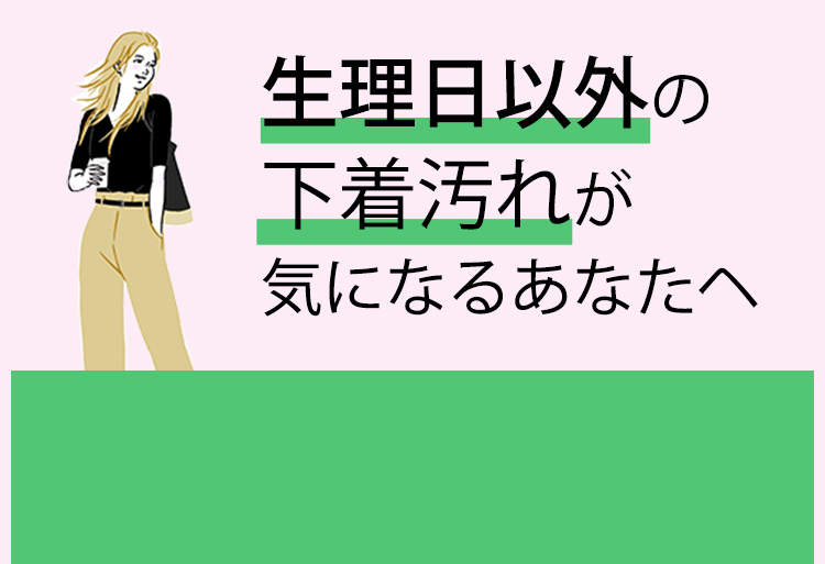 生理日以外の下着汚れが気になるあなたへ