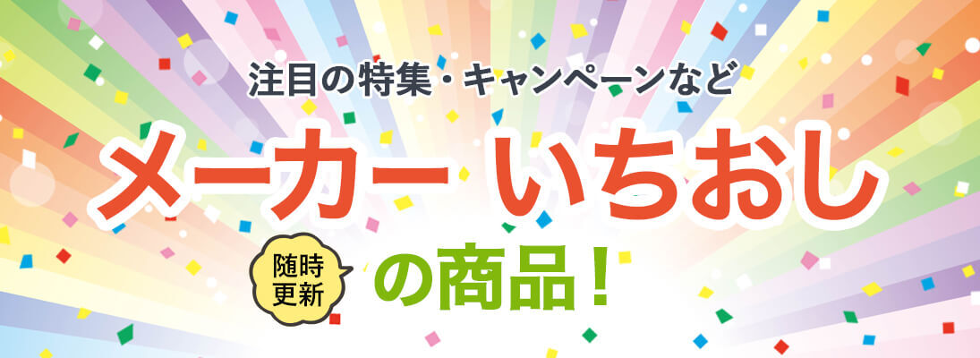 注目の特集・キャンペーンなど メーカーいちおしの商品！