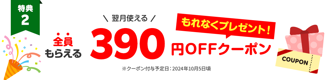 翌月使える390円OFFクーポンをもれなくプレゼント　クーポン付与予定日：2024年10月5日ごろ