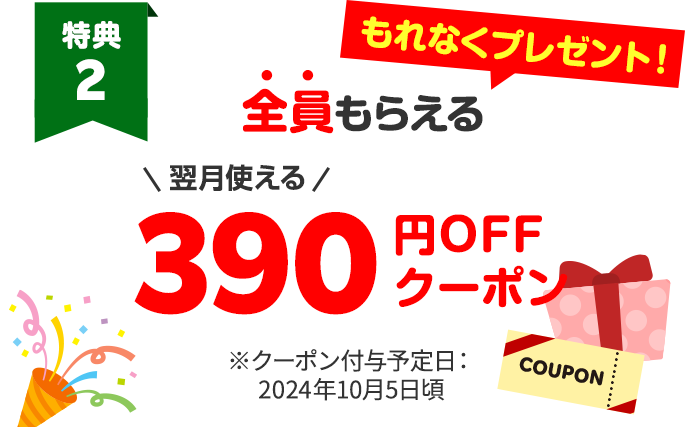 翌月使える390円OFFクーポンをもれなくプレゼント　クーポン付与予定日：2024年10月5日ごろ