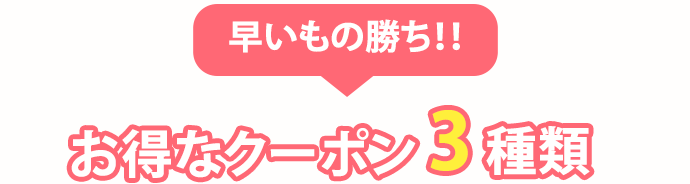 早い者勝ち！お得なクーポン3種類